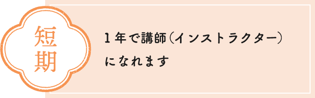 短期　１年で講師（インストラクター）になります
							