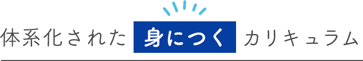 体系化された“身につく”カリキュラム